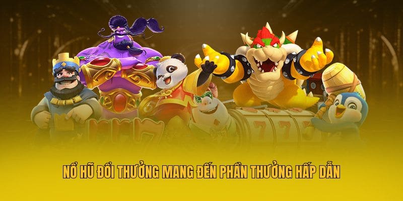 Nổ hũ đổi thưởng mang đến phần thưởng hấp dẫn