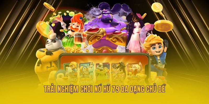 Trải nghiệm chơi nổ hũ 79 đa dạng chủ đề